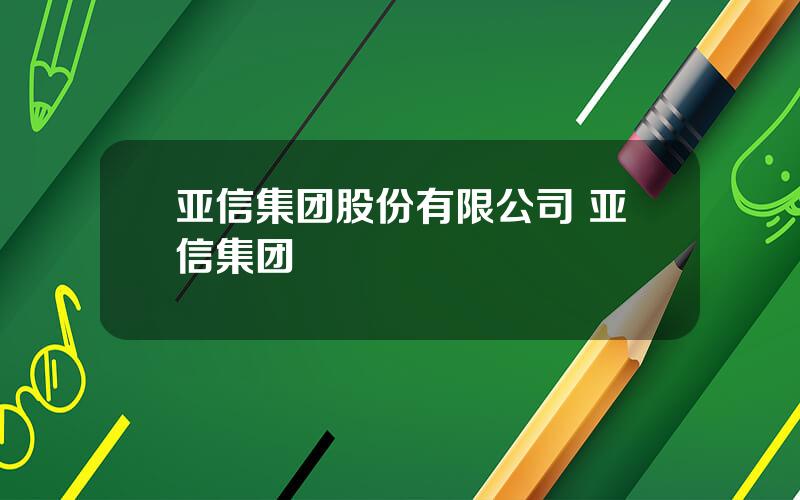 亚信集团股份有限公司 亚信集团